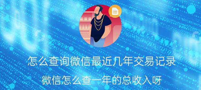 怎么查询微信最近几年交易记录 微信怎么查一年的总收入呀？